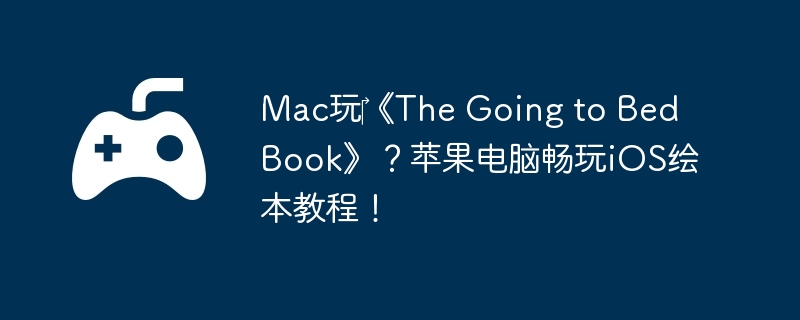 Mac玩《The Going to Bed Book》?苹果电脑畅玩iOS绘本教程!