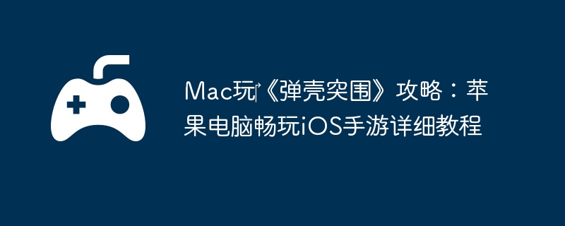 Mac玩《弹壳突围》攻略:苹果电脑畅玩iOS手游详细教程