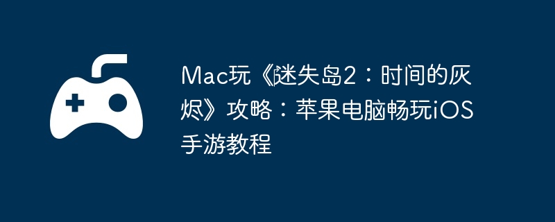 Mac玩《迷失岛2:时间的灰烬》攻略:苹果电脑畅玩iOS手游教程