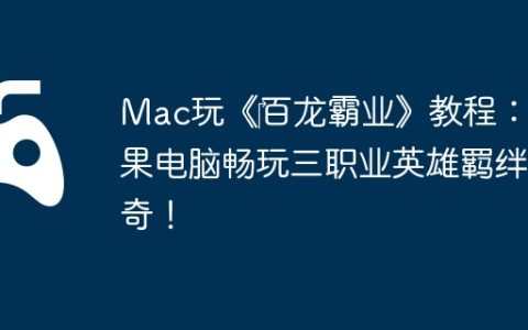 Mac玩《‎百龙霸业》教程：苹果电脑畅玩三职业英雄羁绊传奇！