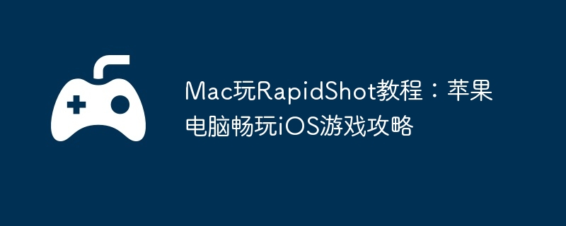 Mac玩RapidShot教程:苹果电脑畅玩iOS游戏攻略