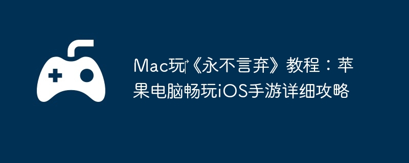 Mac玩《永不言弃》教程:苹果电脑畅玩iOS手游详细攻略