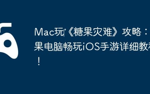 Mac玩‎《糖果灾难》攻略：苹果电脑畅玩iOS手游详细教程！