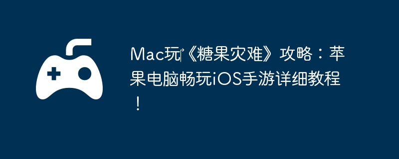 Mac玩《糖果灾难》攻略:苹果电脑畅玩iOS手游详细教程!