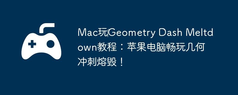 Mac玩Geometry Dash Meltdown教程:苹果电脑畅玩几何冲刺熔毁!