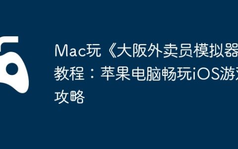 Mac玩《大阪外卖员模拟器》教程：苹果电脑畅玩iOS游戏攻略
