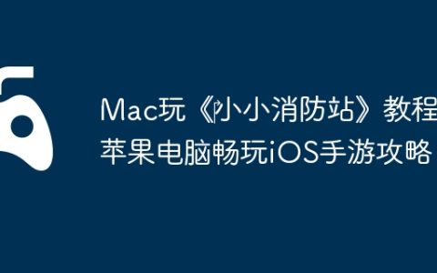 Mac玩《‎小小消防站》教程：苹果电脑畅玩iOS手游攻略