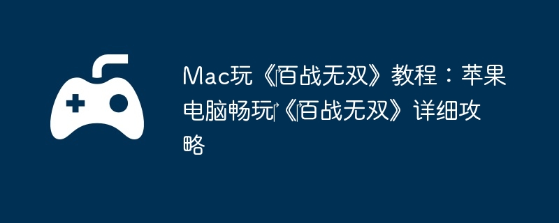 Mac玩《百战无双》教程:苹果电脑畅玩《百战无双》详细攻略