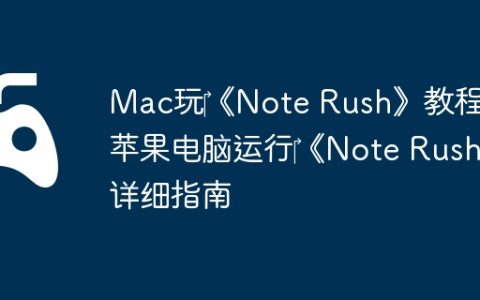Mac玩‎《Note Rush》教程：苹果电脑运行‎《Note Rush》详细指南