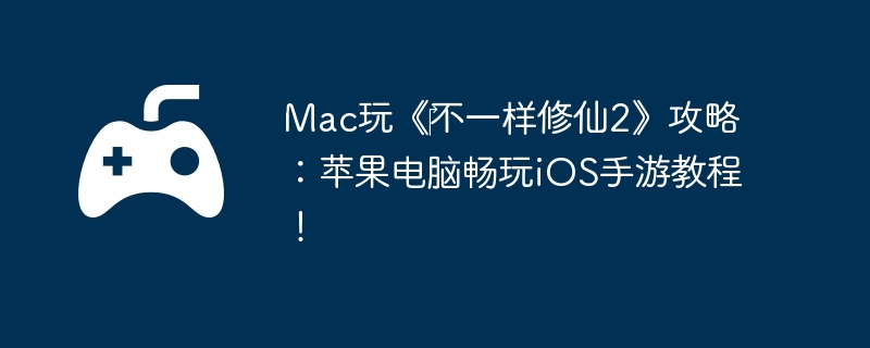 Mac玩《不一样修仙2》攻略:苹果电脑畅玩iOS手游教程!
