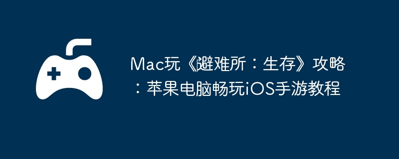 Mac玩《避难所:生存》攻略:苹果电脑畅玩iOS手游教程