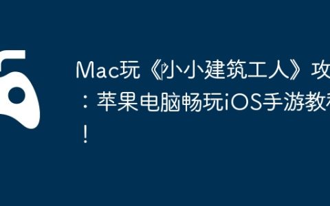 Mac玩《‎小小建筑工人》攻略：苹果电脑畅玩iOS手游教程！