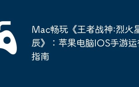 Mac畅玩《王者战神:烈火星辰》：苹果电脑IOS手游运行指南