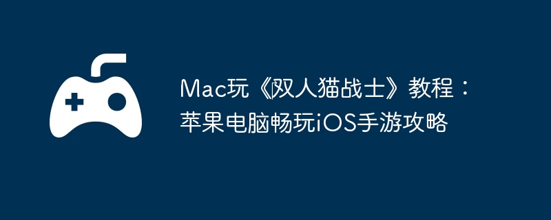 Mac玩《双人猫战士》教程:苹果电脑畅玩iOS手游攻略
