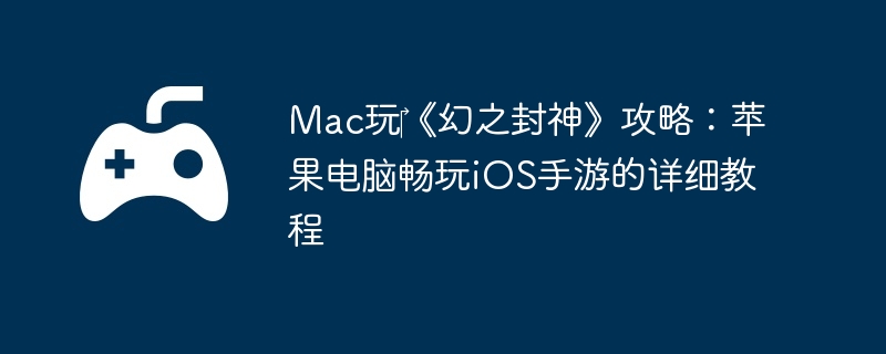 Mac玩《幻之封神》攻略:苹果电脑畅玩iOS手游的详细教程
