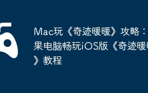 Mac玩《奇迹暖暖》攻略：苹果电脑畅玩iOS版《奇迹暖暖》教程
