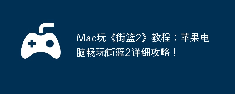 Mac玩《街篮2》教程:苹果电脑畅玩街篮2详细攻略!