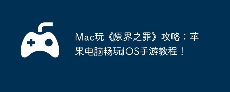 Mac玩《原界之罪》攻略:苹果电脑畅玩iOS手游教程!