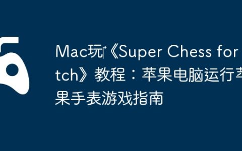 Mac玩‎《Super Chess for Watch》教程：苹果电脑运行苹果手表游戏指南