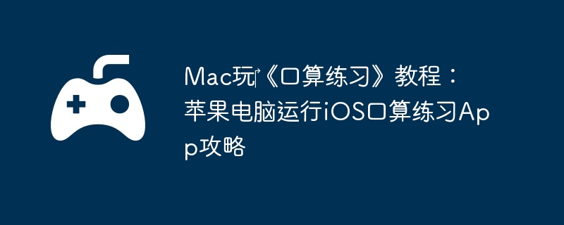 Mac玩《口算练习》教程:苹果电脑运行iOS口算练习App攻略