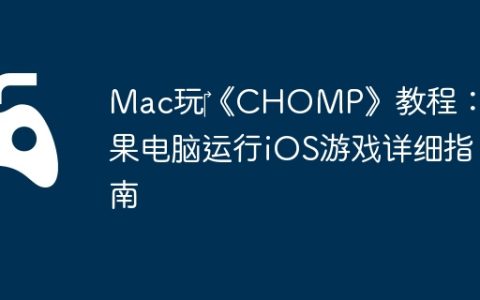 Mac玩‎《CHOMP》教程：苹果电脑运行iOS游戏详细指南