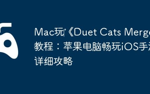 Mac玩‎《Duet Cats Merge》教程：苹果电脑畅玩iOS手游详细攻略
