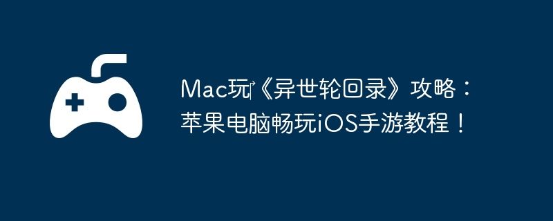 Mac玩《异世轮回录》攻略:苹果电脑畅玩iOS手游教程!
