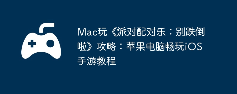 Mac玩《派对配对乐:别跌倒啦》攻略:苹果电脑畅玩iOS手游教程