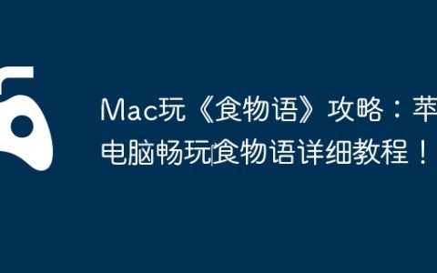 Mac玩《食物语》攻略：苹果电脑畅玩‎食物语详细教程！