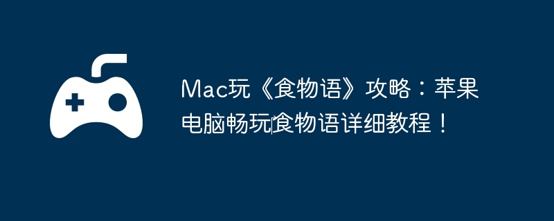 Mac玩《食物语》攻略:苹果电脑畅玩食物语详细教程!