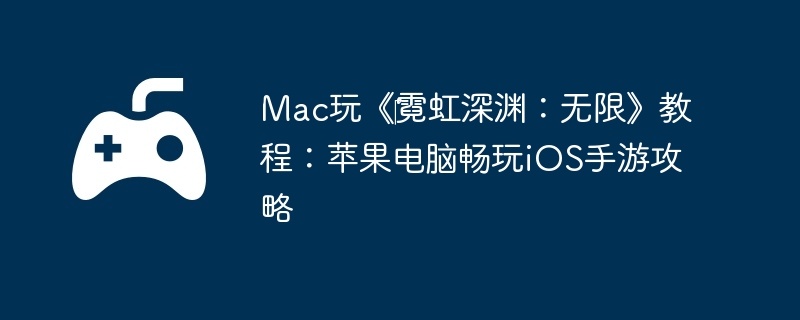 Mac玩《霓虹深渊:无限》教程:苹果电脑畅玩iOS手游攻略