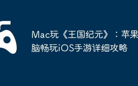 Mac玩《王国纪元》：苹果电脑畅玩iOS手游详细攻略