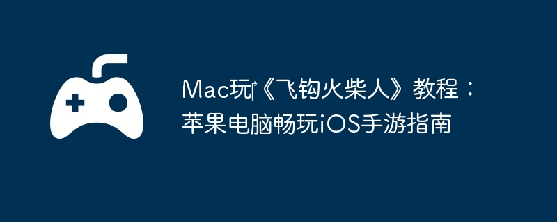 Mac玩《飞钩火柴人》教程:苹果电脑畅玩iOS手游指南