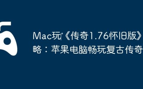 Mac玩‎《传奇1.76怀旧版》攻略：苹果电脑畅玩复古传奇！