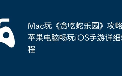 Mac玩《‎贪吃蛇乐园》攻略：苹果电脑畅玩iOS手游详细教程