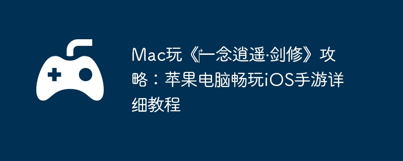 Mac玩《一念逍遥·剑修》攻略:苹果电脑畅玩iOS手游详细教程