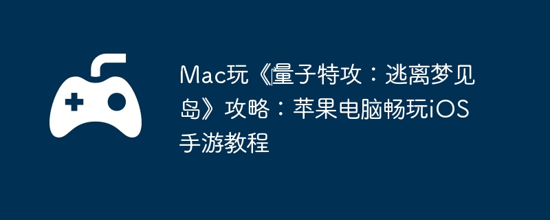 Mac玩《量子特攻:逃离梦见岛》攻略:苹果电脑畅玩iOS手游教程
