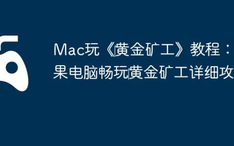Mac玩《‎黄金矿工》教程：苹果电脑畅玩‎黄金矿工详细攻略