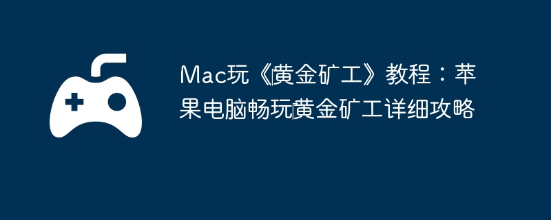 Mac玩《黄金矿工》教程:苹果电脑畅玩黄金矿工详细攻略
