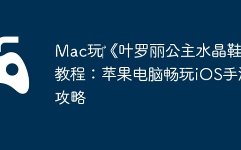 Mac玩‎《叶罗丽公主水晶鞋》教程：苹果电脑畅玩iOS手游攻略
