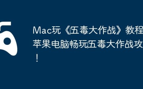 Mac玩《‎五毒大作战》教程：苹果电脑畅玩‎五毒大作战攻略！