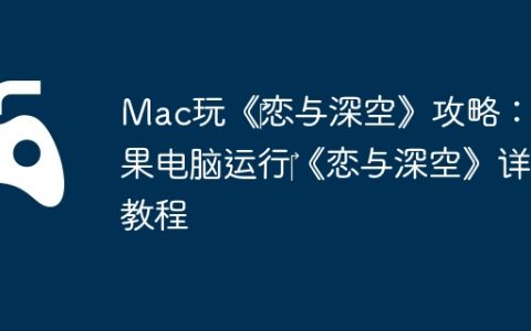 Mac玩《‎恋与深空》攻略：苹果电脑运行‎《恋与深空》详细教程