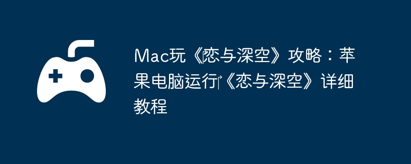 Mac玩《恋与深空》攻略:苹果电脑运行《恋与深空》详细教程