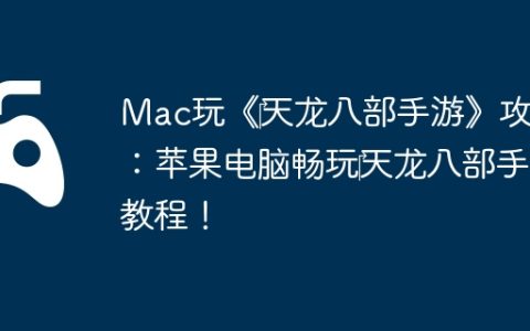 Mac玩《‎天龙八部手游》攻略：苹果电脑畅玩‎天龙八部手游教程！