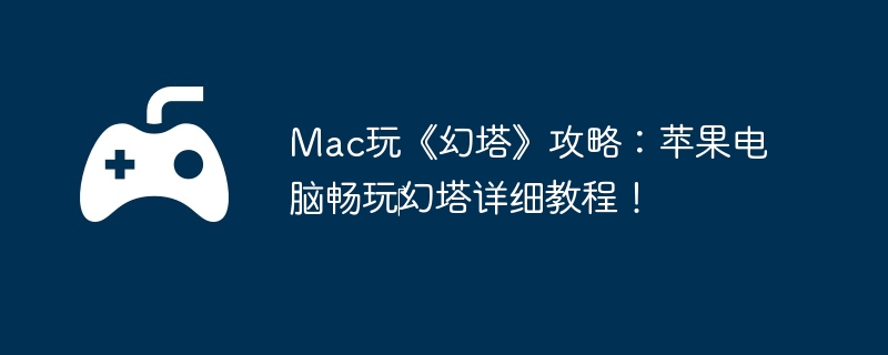 Mac玩《幻塔》攻略:苹果电脑畅玩幻塔详细教程!