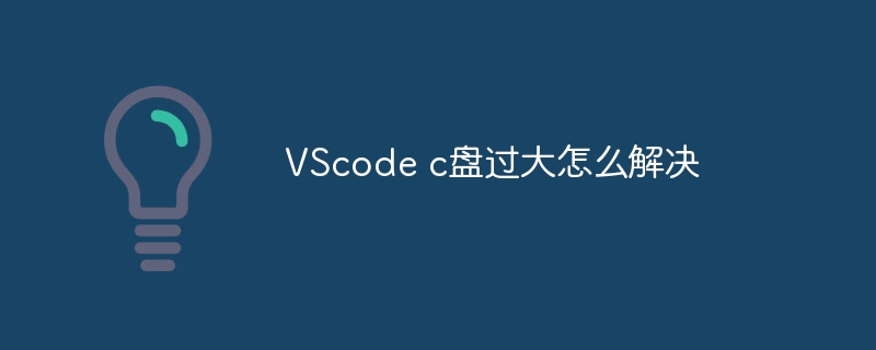 VScode c盘过大怎么解决