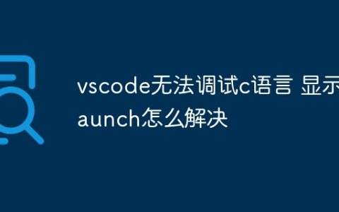vscode无法调试c语言 显示launch怎么解决