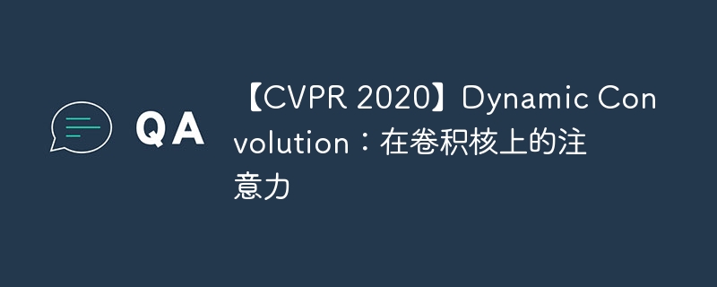 【CVPR 2020】Dynamic Convolution:在卷积核上的注意力
