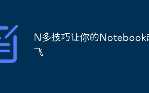 N多技巧让你的Notebook起飞
