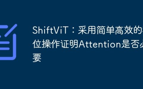 ShiftViT：采用简单高效的移位操作证明Attention是否必要